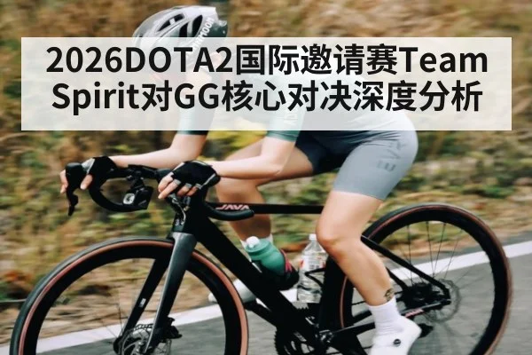 2026DOTA2国际邀请赛Team Spirit对GG核心对决深度分析