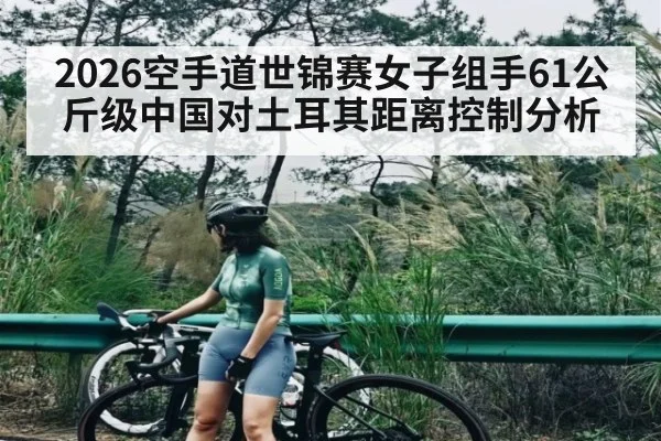 2026空手道世锦赛女子组手61公斤级中国对土耳其距离控制分析