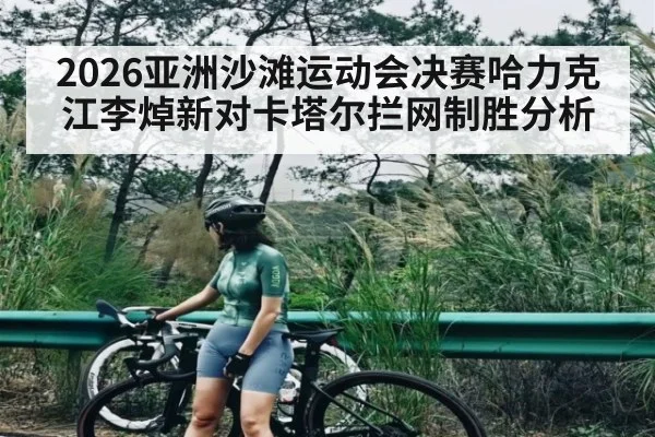 2026亚洲沙滩运动会决赛哈力克江李焯新对卡塔尔拦网制胜分析