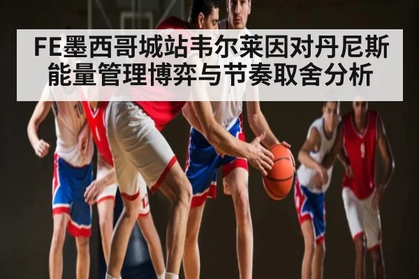 FE墨西哥城站韦尔莱因对丹尼斯能量管理博弈与节奏取舍分析